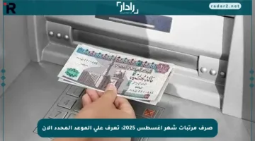 صرف مرتبات شهر أغسطس 2025: تعرف على الموعد المحدد الآن